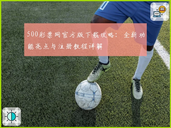 500彩票网官方版下载攻略：全新功能亮点与注册教程详解