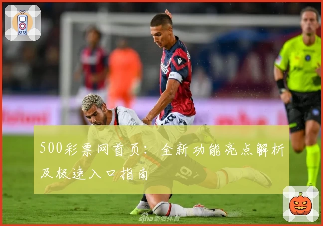500彩票网首页：全新功能亮点解析及极速入口指南