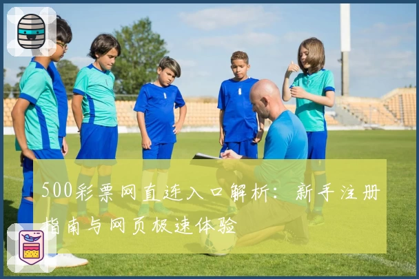 500彩票网直连入口解析：新手注册指南与网页极速体验