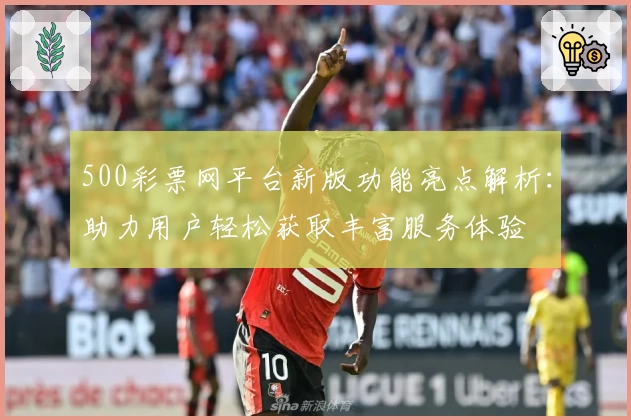 500彩票网平台新版功能亮点解析：助力用户轻松获取丰富服务体验