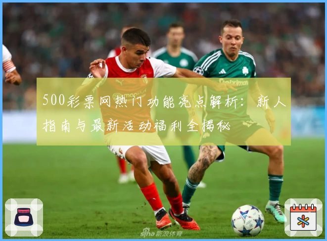 500彩票网热门功能亮点解析：新人指南与最新活动福利全揭秘