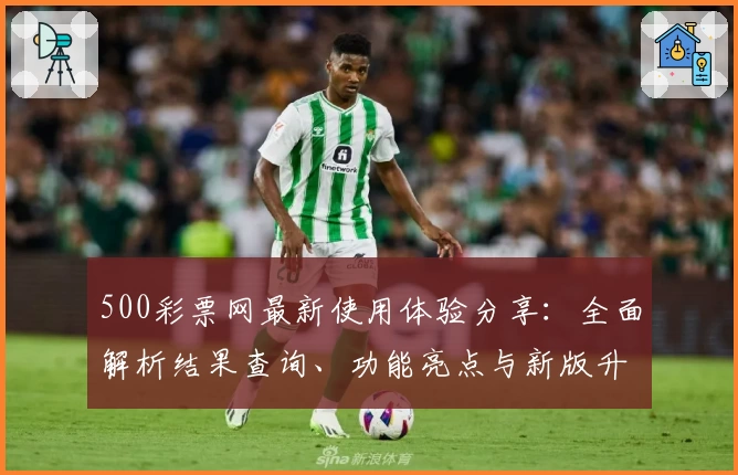 500彩票网最新使用体验分享：全面解析结果查询、功能亮点与新版升级攻略