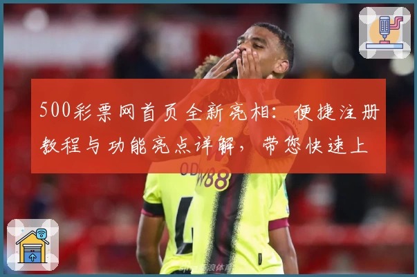 500彩票网首页全新亮相：便捷注册教程与功能亮点详解，带您快速上手