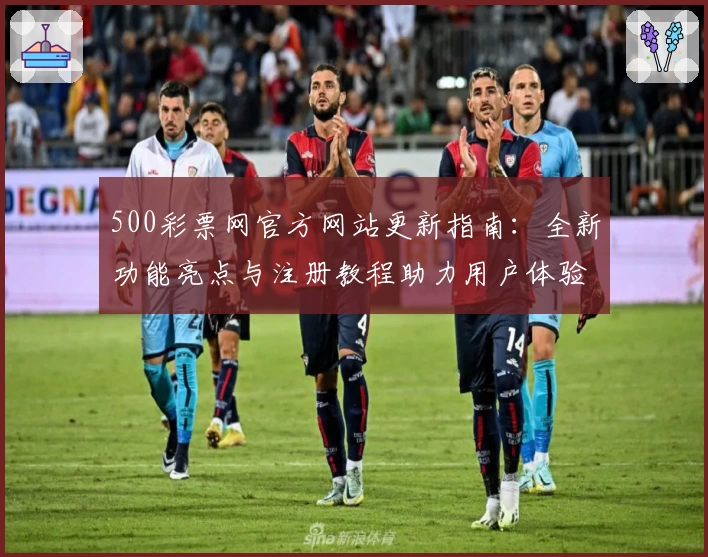 500彩票网官方网站更新指南：全新功能亮点与注册教程助力用户体验提升