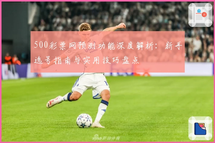 500彩票网预测功能深度解析：新手选号指南与实用技巧盘点