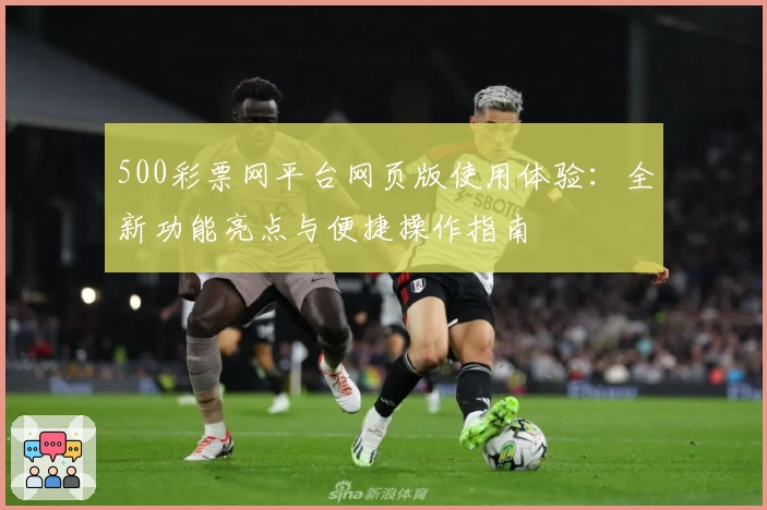 500彩票网平台网页版使用体验：全新功能亮点与便捷操作指南