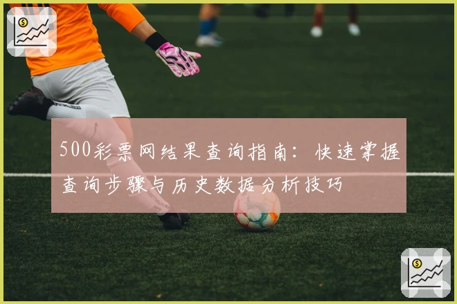 500彩票网结果查询指南：快速掌握查询步骤与历史数据分析技巧