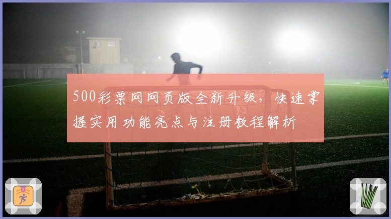500彩票网网页版全新升级，快速掌握实用功能亮点与注册教程解析