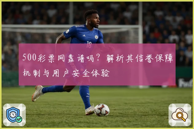500彩票网靠谱吗？解析其信誉保障机制与用户安全体验