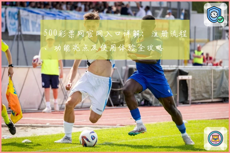 500彩票网官网入口详解：注册流程、功能亮点及使用体验全攻略