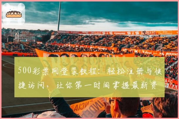 500彩票网登录教程:轻松注册与快捷访问,让你第一时间掌握最新资讯