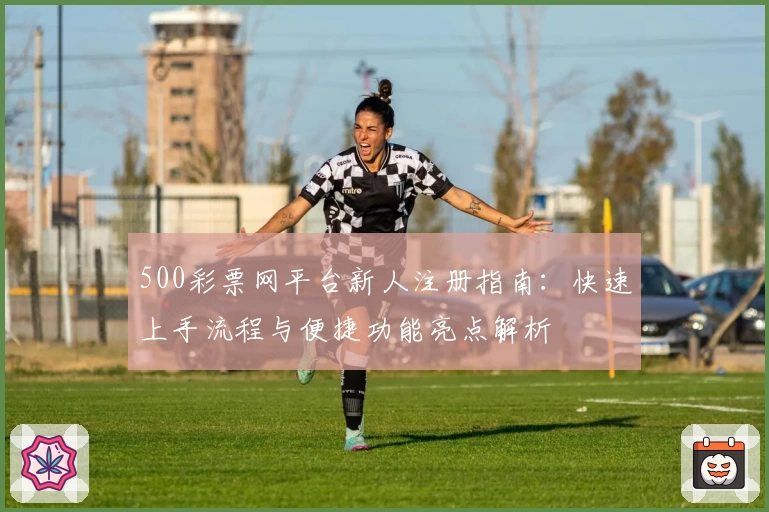 500彩票网平台新人注册指南：快速上手流程与便捷功能亮点解析