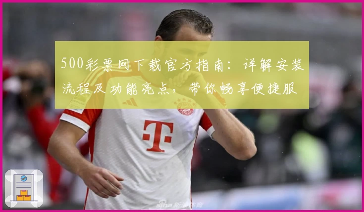 500彩票网下载官方指南：详解安装流程及功能亮点，带你畅享便捷服务