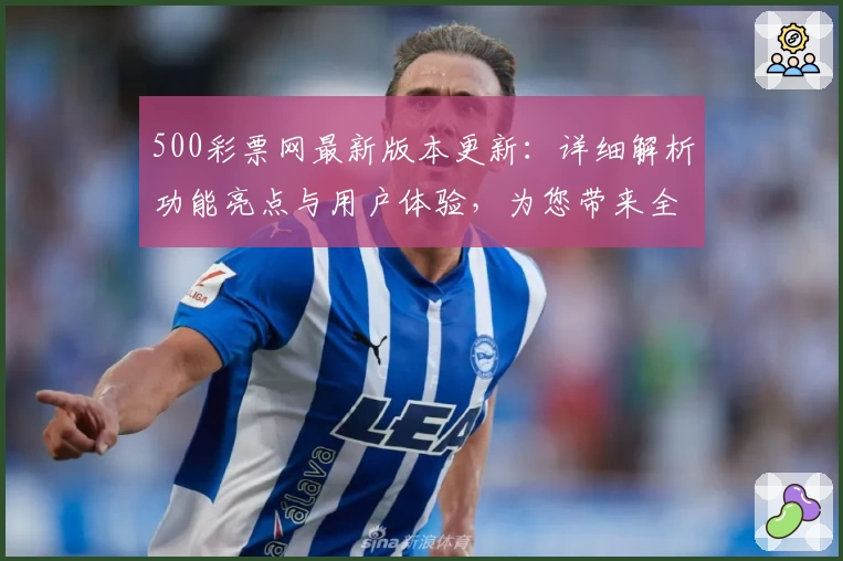 500彩票网最新版本更新：详细解析功能亮点与用户体验，为您带来全新选择