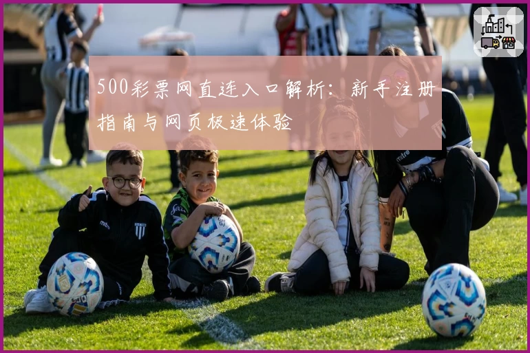 500彩票网直连入口解析：新手注册指南与网页极速体验