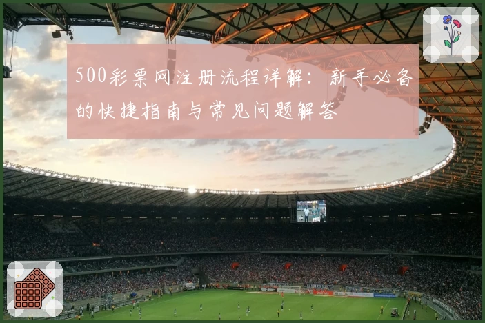 500彩票网注册流程详解：新手必备的快捷指南与常见问题解答