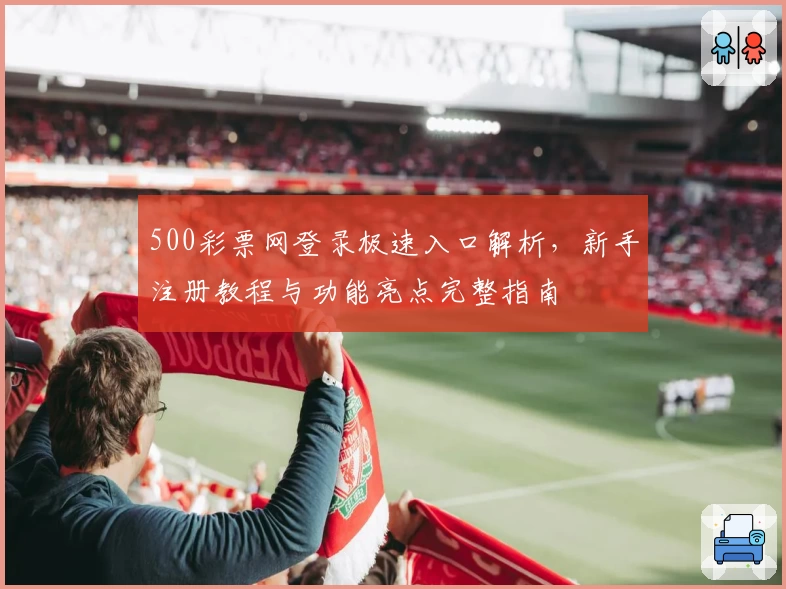 500彩票网登录极速入口解析，新手注册教程与功能亮点完整指南