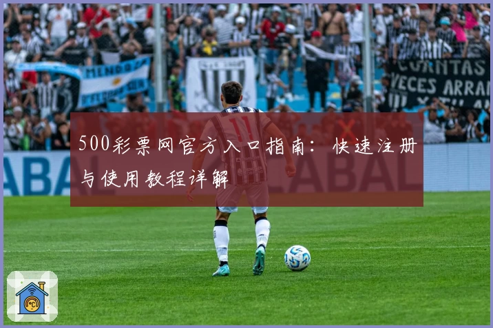 500彩票网官方入口指南：快速注册与使用教程详解