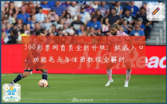 500彩票网首页全新升级：权威入口、功能亮点与注册教程全解析