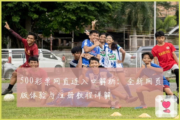 500彩票网直连入口解析：全新网页版体验与注册教程详解