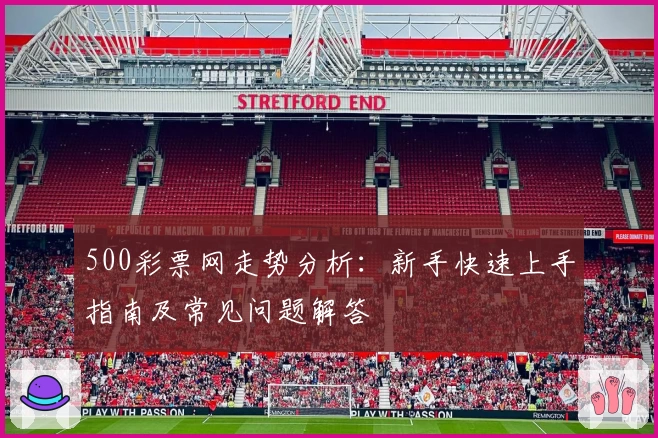 500彩票网走势分析:新手快速上手指南及常见问题解答