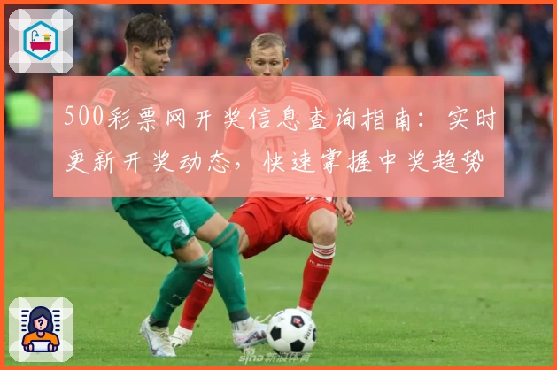 500彩票网开奖信息查询指南:实时更新开奖动态,快速掌握中奖趋势