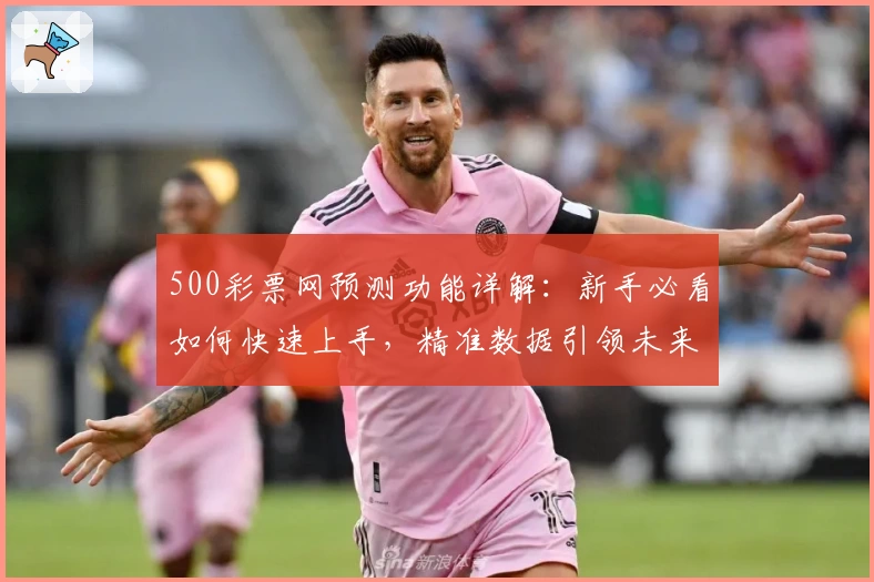 500彩票网预测功能详解：新手必看如何快速上手，精准数据引领未来趋势