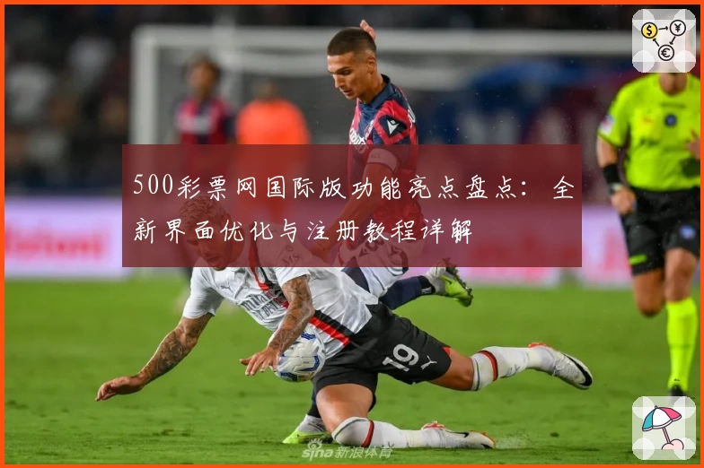500彩票网国际版功能亮点盘点：全新界面优化与注册教程详解