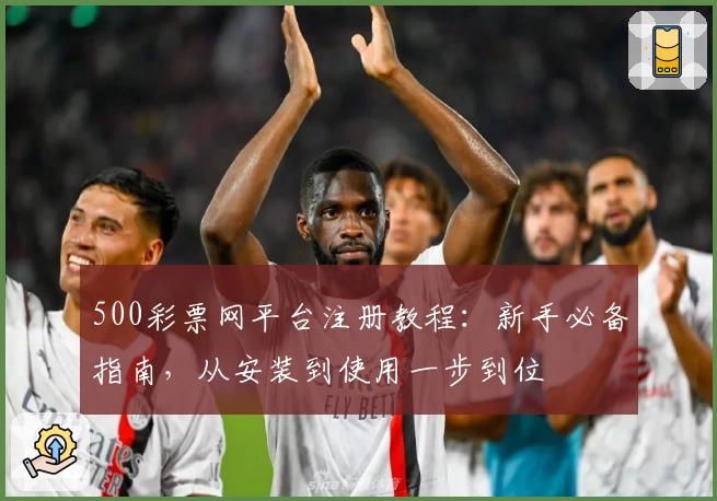 500彩票网平台注册教程：新手必备指南，从安装到使用一步到位
