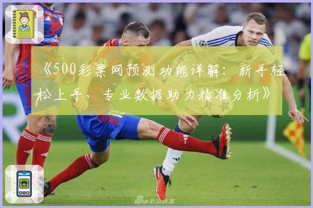 《500彩票网预测功能详解:新手轻松上手,专业数据助力精准分析》