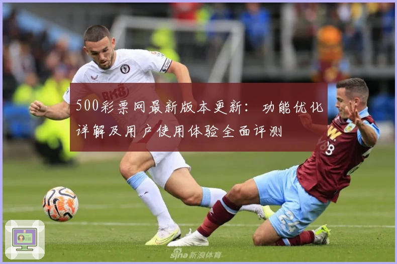 500彩票网最新版本更新：功能优化详解及用户使用体验全面评测