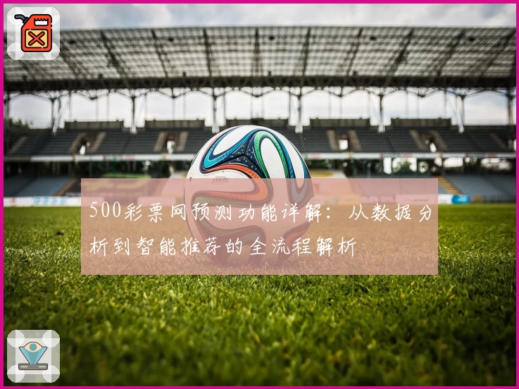500彩票网预测功能详解：从数据分析到智能推荐的全流程解析