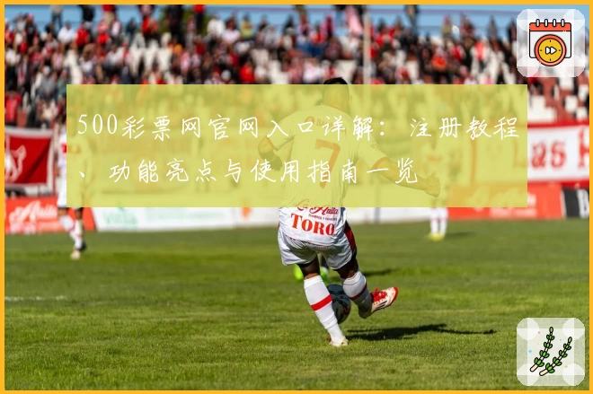 500彩票网官网入口详解：注册教程、功能亮点与使用指南一览