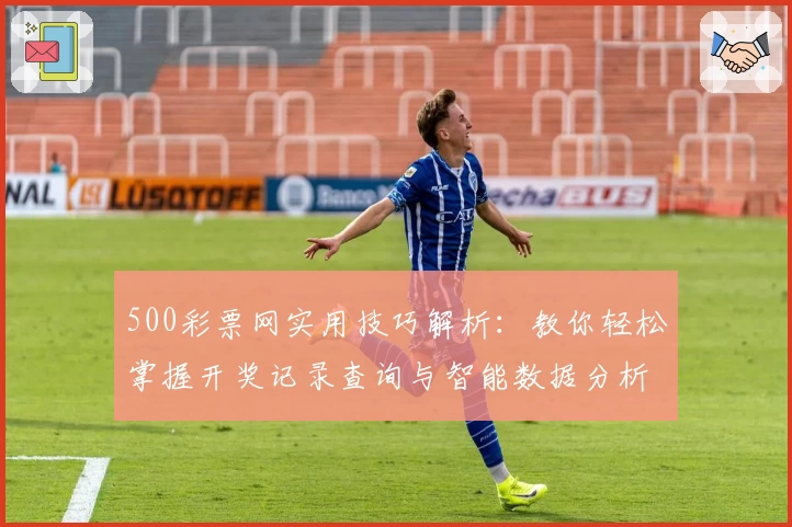 500彩票网实用技巧解析：教你轻松掌握开奖记录查询与智能数据分析功能