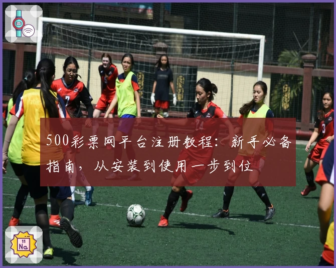 500彩票网平台注册教程：新手必备指南，从安装到使用一步到位