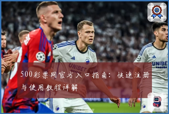 500彩票网官方入口指南：快速注册与使用教程详解