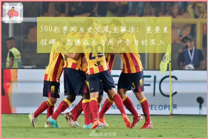 500彩票网历史发展全解读:重要里程碑、品牌成长与用户参与的深入分析