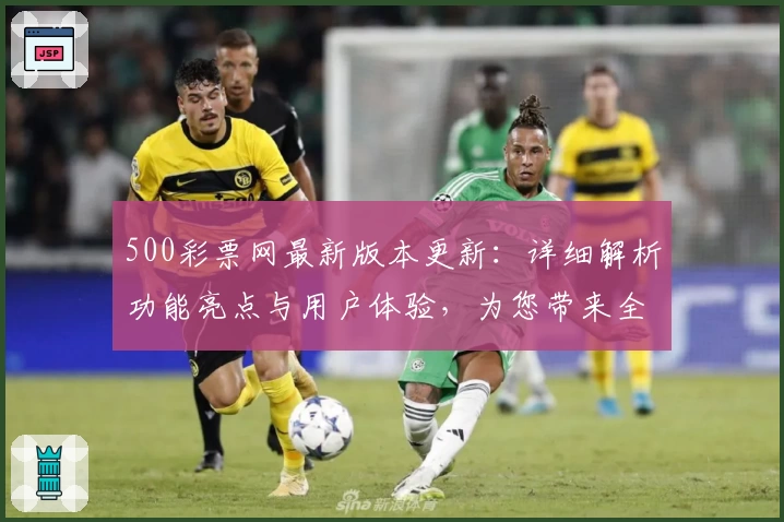 500彩票网最新版本更新：详细解析功能亮点与用户体验，为您带来全新选择