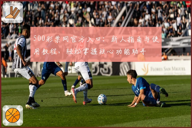 500彩票网官方入口：新人指南与使用教程，轻松掌握核心功能助手