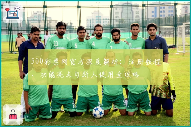 500彩票网官方深度解析：注册教程、功能亮点与新人使用全攻略