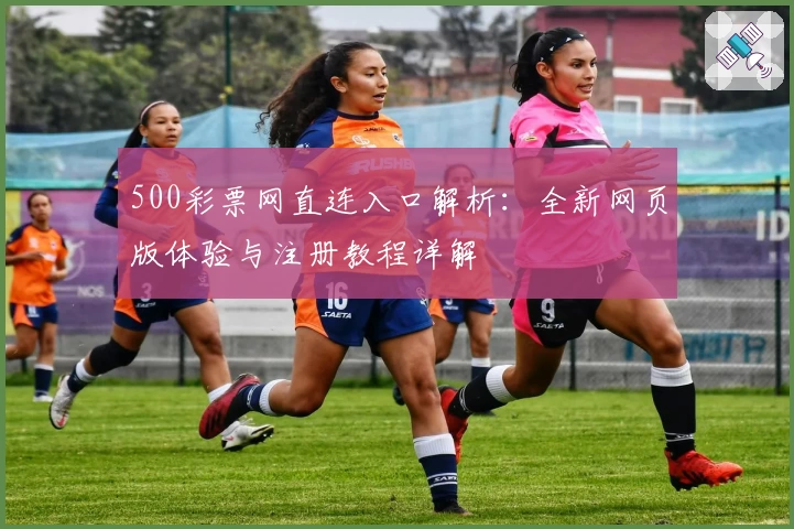 500彩票网直连入口解析：全新网页版体验与注册教程详解