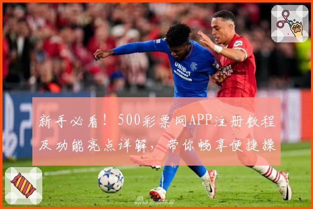 新手必看！500彩票网APP注册教程及功能亮点详解，带你畅享便捷操作新体验