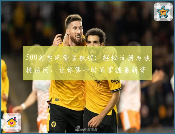 500彩票网登录教程：轻松注册与快捷访问，让你第一时间掌握最新资讯