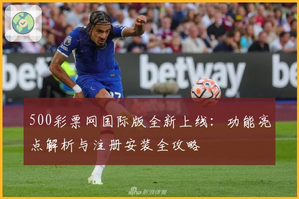 500彩票网国际版全新上线：功能亮点解析与注册安装全攻略