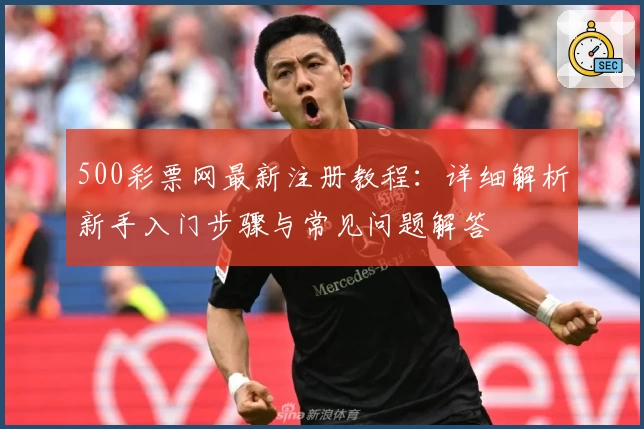 500彩票网最新注册教程：详细解析新手入门步骤与常见问题解答